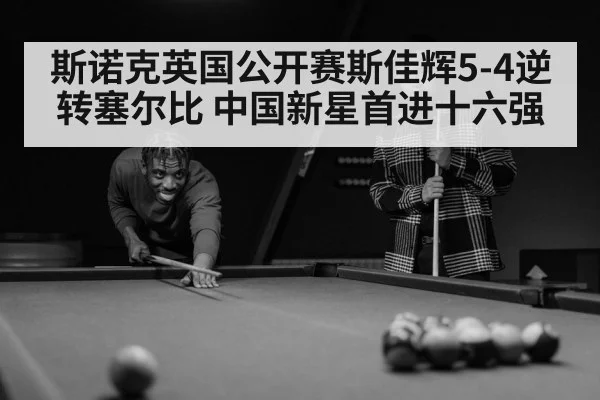 斯诺克英国公开赛斯佳辉5-4逆转塞尔比 中国新星首进十六强