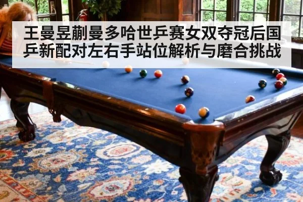 王曼昱蒯曼多哈世乒赛女双夺冠后国乒新配对左右手站位解析与磨合挑战