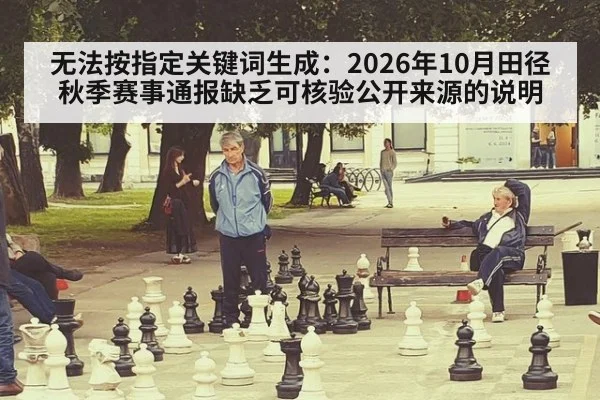 无法按指定关键词生成:2026年10月田径秋季赛事通报缺乏可核验公开来源的说明